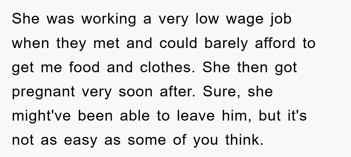 She was working a very low wage job when they met and could barely afford to get me food and clothes. She then got pregnant very soon after. Sure, she...