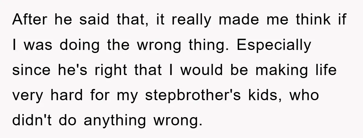 After he said that, it really made me think if I was doing the wrong thing. Especially since he's right that I would be making life very hard for my...