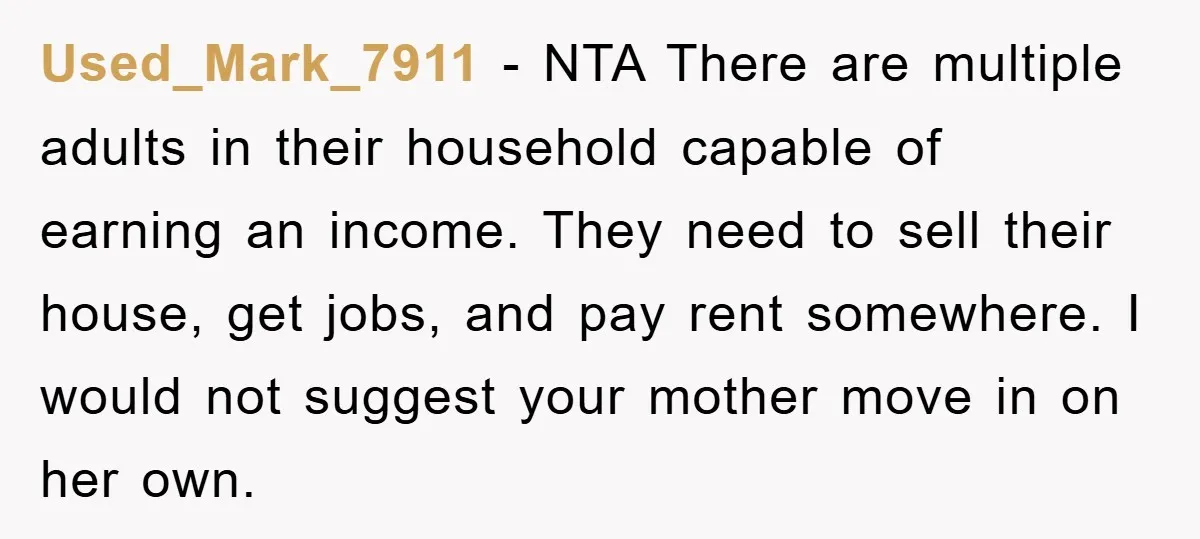 Used_Mark_7911 − NTA There are multiple adults in their household capable of earning an income. They need to sell their house, get jobs, and pay rent somewhere. I would not...