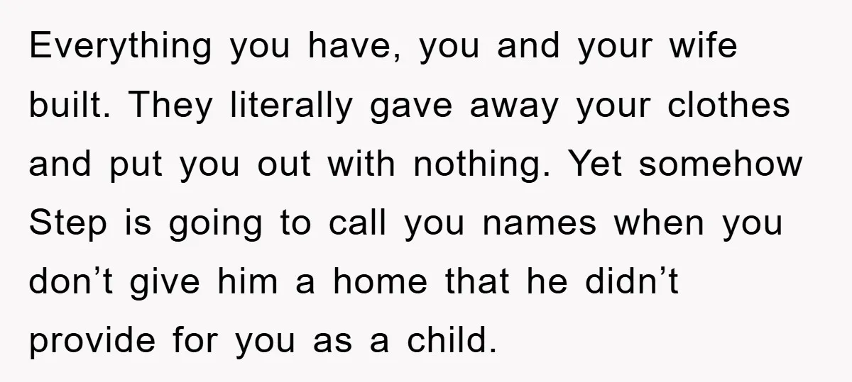 Everything you have, you and your wife built. They literally gave away your clothes and put you out with nothing. Yet somehow Step is going to call you names when...
