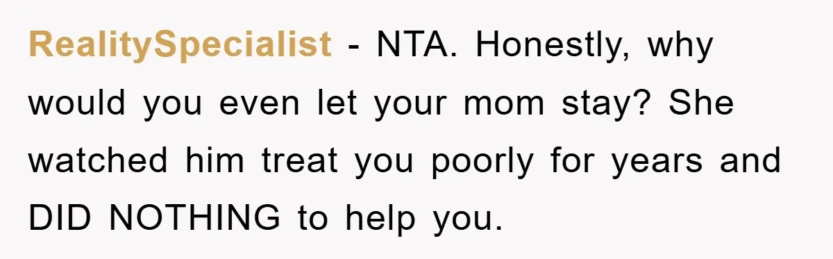 RealitySpecialist − NTA. Honestly, why would you even let your mom stay? She watched him treat you poorly for years and DID NOTHING to help you.