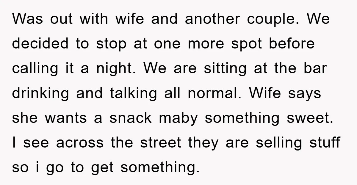 Was out with wife and another couple. We decided to stop at one more spot before calling it a night. We are sitting at the bar drinking and talking all...