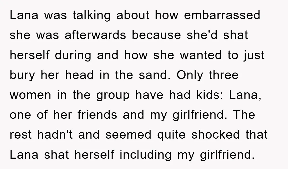 Lana was talking about how embarrassed she was afterwards because she'd shat herself during and how she wanted to just bury her head in the sand. Only three women in...