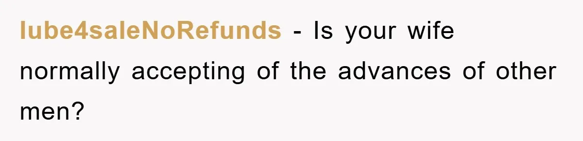 lube4saleNoRefunds − Is your wife normally accepting of the advances of other men?