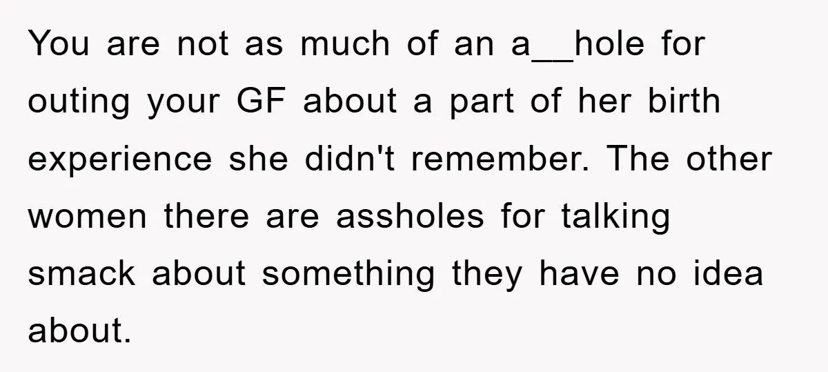 You are not as much of an a__hole for outing your GF about a part of her birth experience she didn't remember. The other women there are assholes for talking...