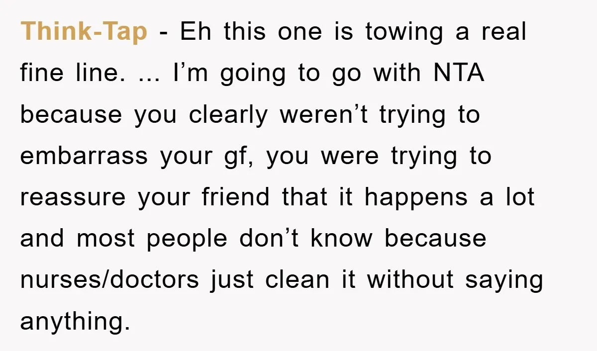 Think-Tap − Eh this one is towing a real fine line. ... I’m going to go with NTA because you clearly weren’t trying to embarrass your gf, you were trying...