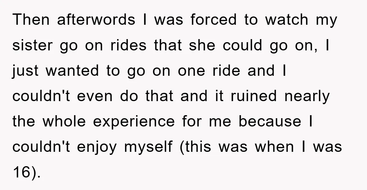 Then afterwords I was forced to watch my sister go on rides that she could go on, I just wanted to go on one ride and I couldn't even do...