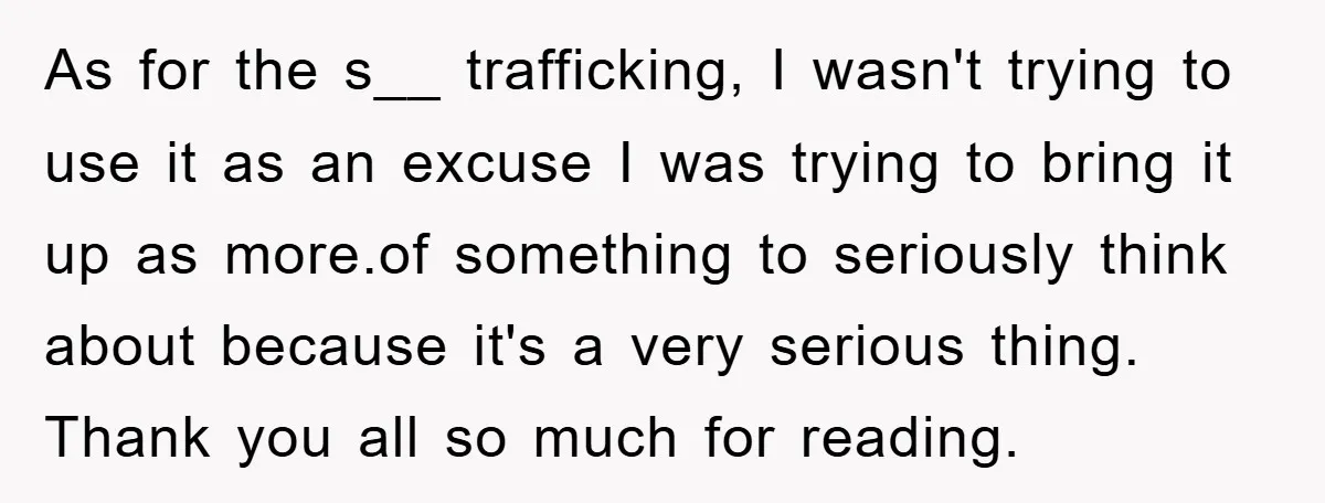As for the s__ trafficking, I wasn't trying to use it as an excuse I was trying to bring it up as more.of something to seriously think about because it's...