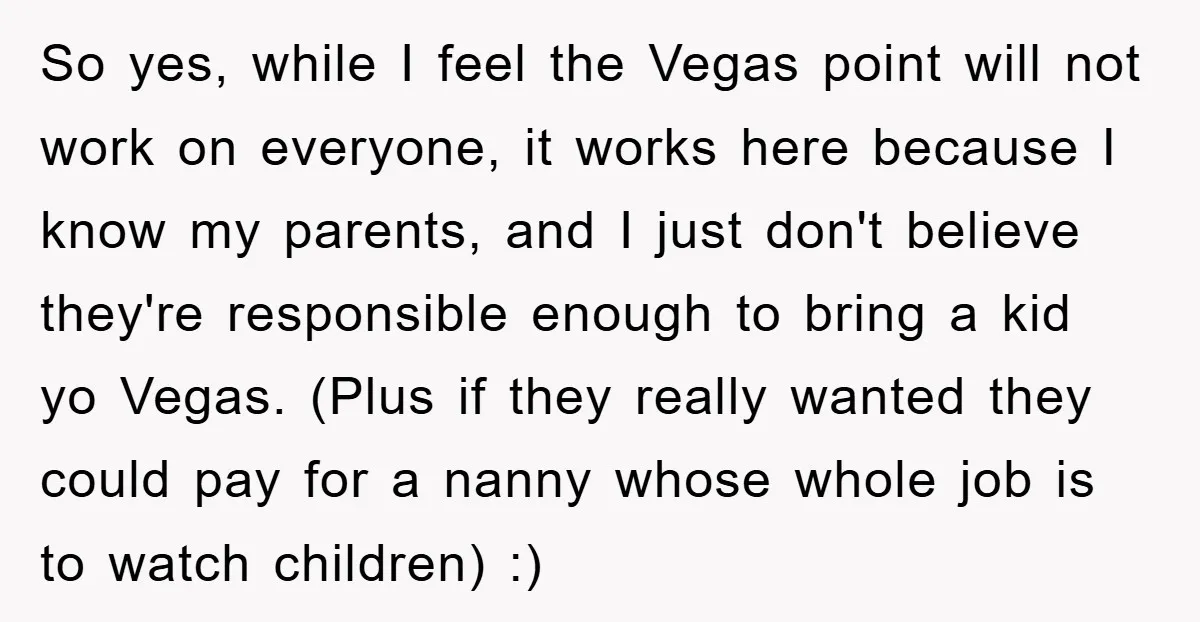 So yes, while I feel the Vegas point will not work on everyone, it works here because I know my parents, and I just don't believe they're responsible enough to...