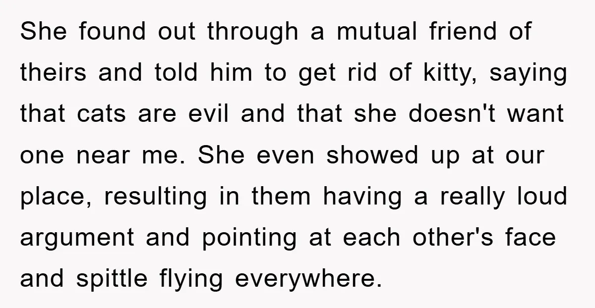 She found out through a mutual friend of theirs and told him to get rid of kitty, saying that cats are evil and that she doesn't want one near me....