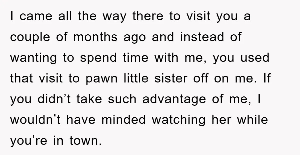 I came all the way there to visit you a couple of months ago and instead of wanting to spend time with me, you used that visit to pawn little...