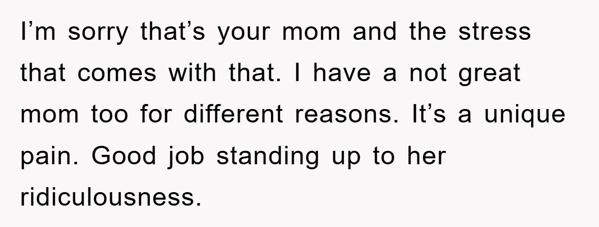 I’m sorry that’s your mom and the stress that comes with that. I have a not great mom too for different reasons. It’s a unique pain. Good job standing up...