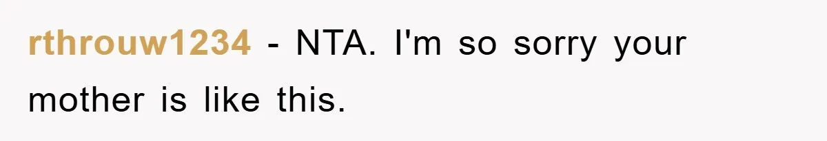 rthrouw1234 − NTA. I'm so sorry your mother is like this.