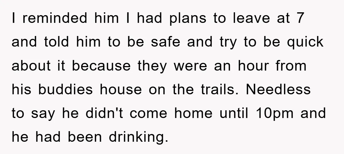 I reminded him I had plans to leave at 7 and told him to be safe and try to be quick about it because they were an hour from his...