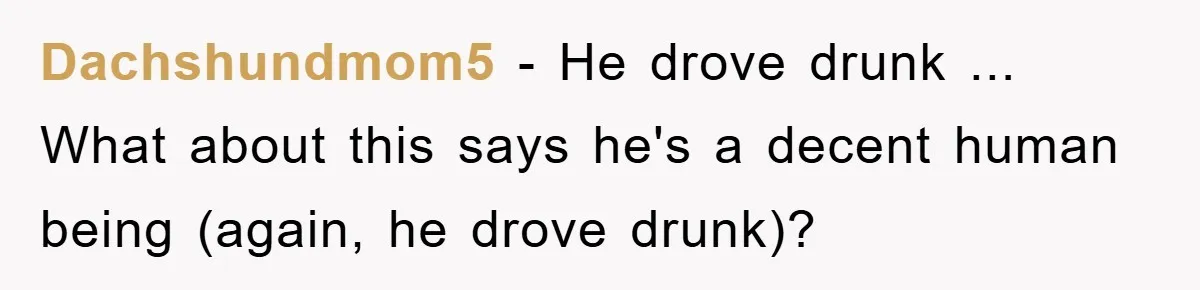 Dachshundmom5 − He drove drunk ... What about this says he's a decent human being (again, he drove drunk)?