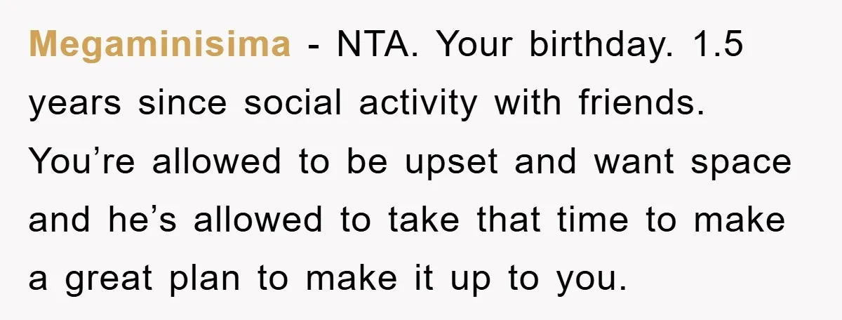 Megaminisima − NTA. Your birthday. 1.5 years since social activity with friends. You’re allowed to be upset and want space and he’s allowed to take that time to make a...