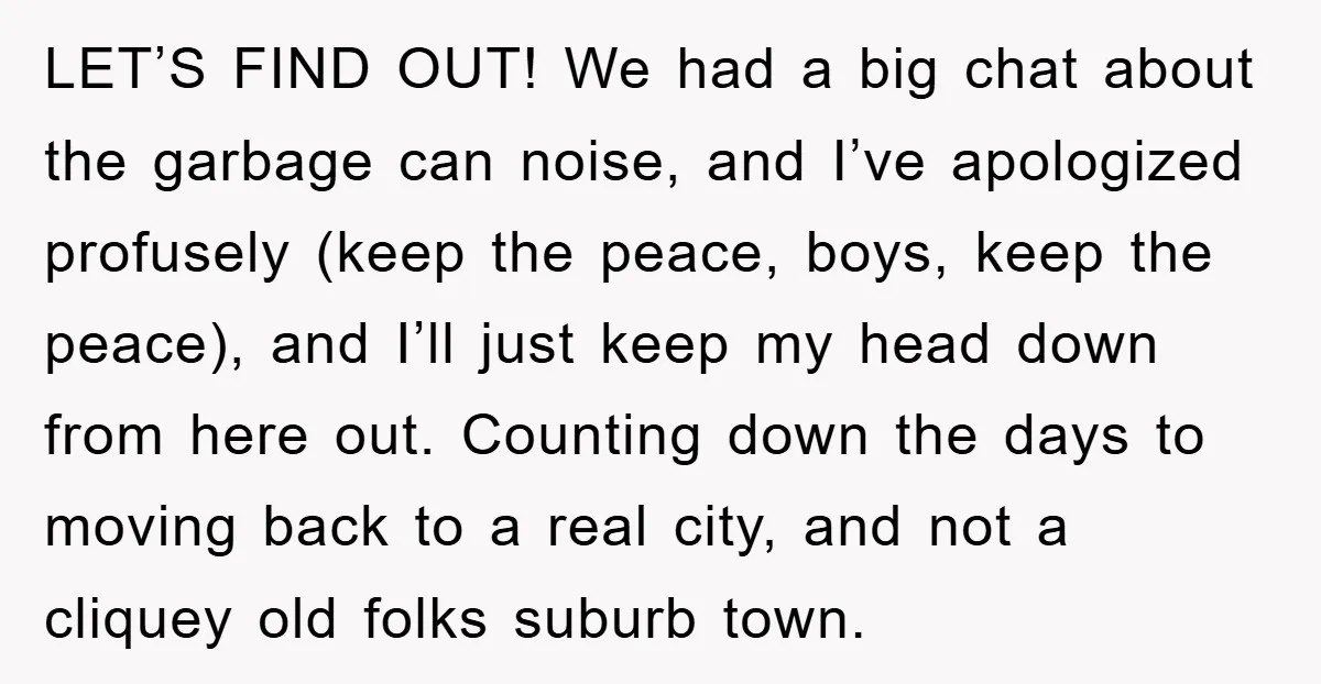 LET’S FIND OUT! We had a big chat about the garbage can noise, and I’ve apologized profusely (keep the peace, boys, keep the peace), and I’ll just keep my head...
