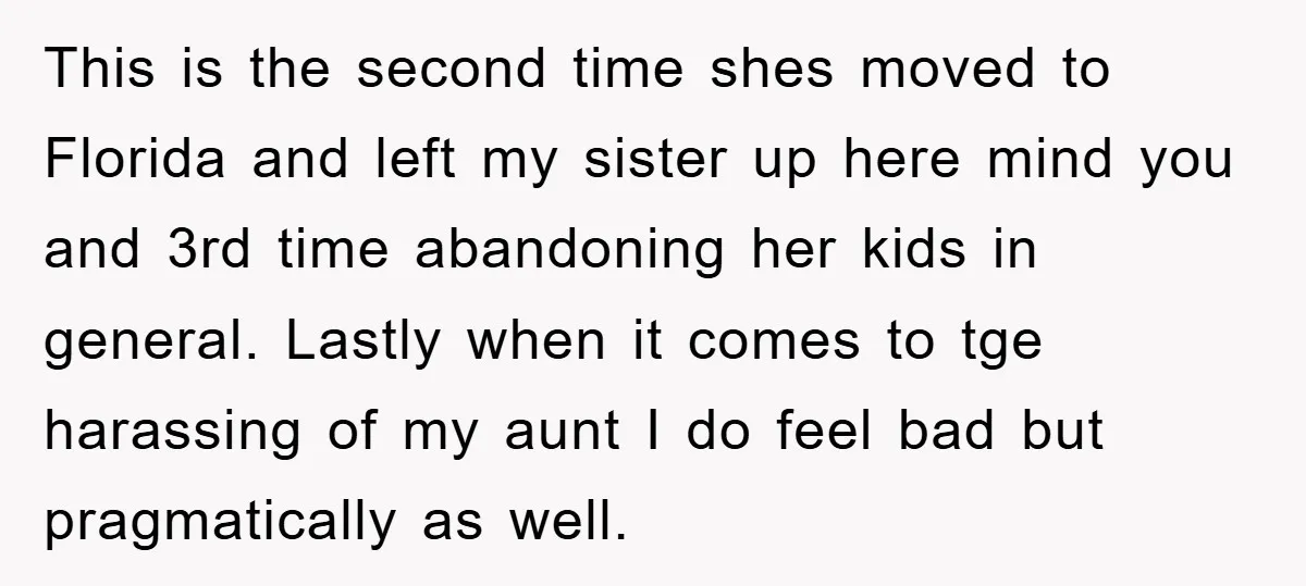 This is the second time shes moved to Florida and left my sister up here mind you and 3rd time abandoning her kids in general. Lastly when it comes to...