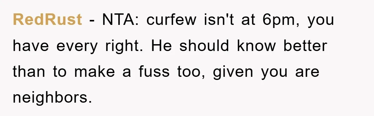 RedRust − NTA: curfew isn't at 6pm, you have every right. He should know better than to make a fuss too, given you are neighbors.