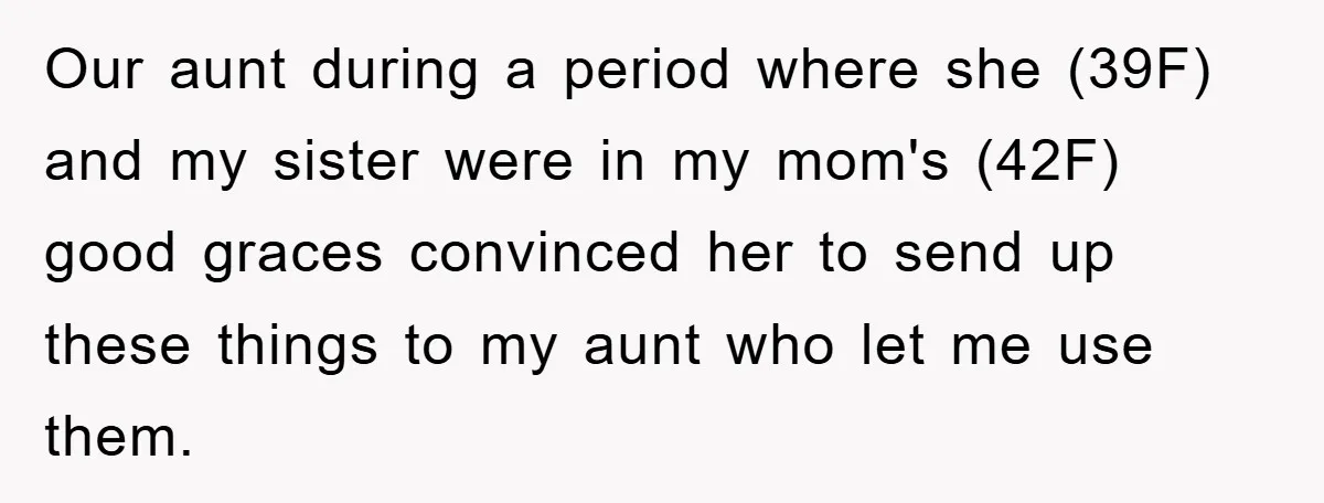 Our aunt during a period where she (39F) and my sister were in my mom's (42F) good graces convinced her to send up these things to my aunt who let...