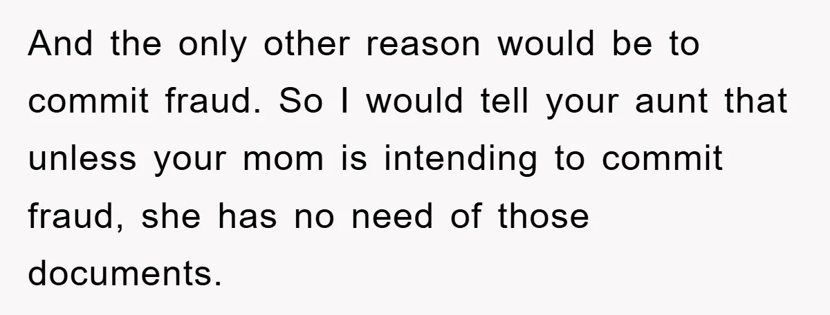 And the only other reason would be to commit fraud. So I would tell your aunt that unless your mom is intending to commit fraud, she has no need of...