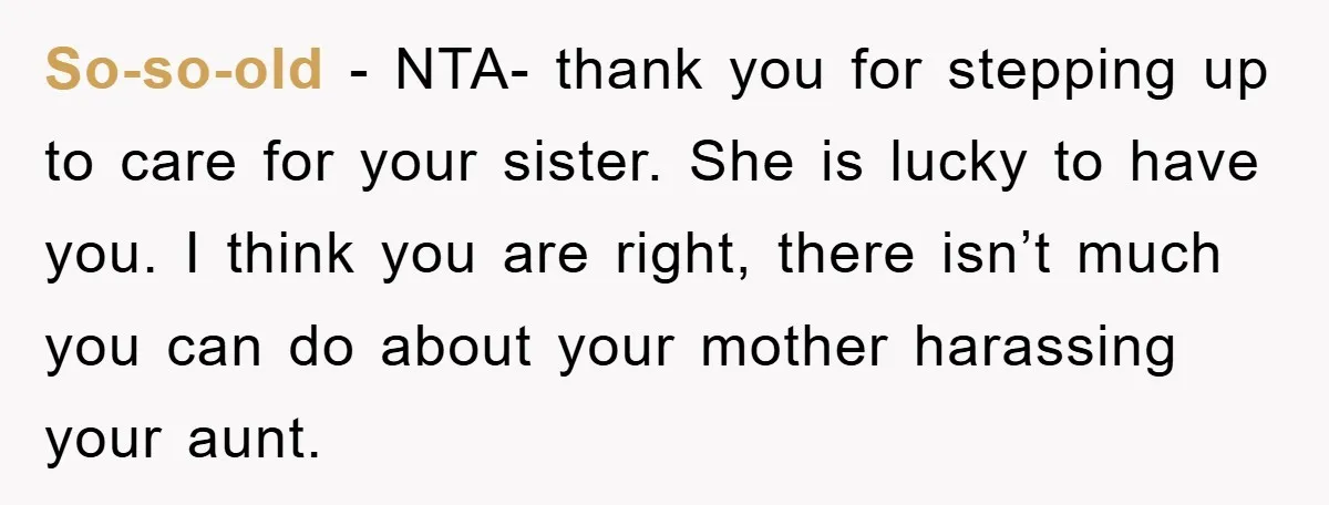 So-so-old − NTA- thank you for stepping up to care for your sister. She is lucky to have you. I think you are right, there isn’t much you can do...