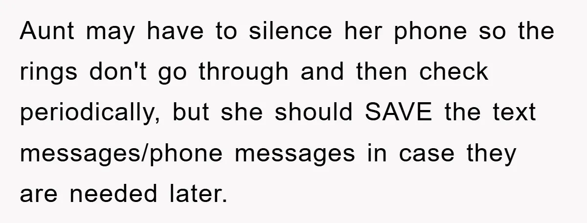Aunt may have to silence her phone so the rings don't go through and then check periodically, but she should SAVE the text messages/phone messages in case they are needed...