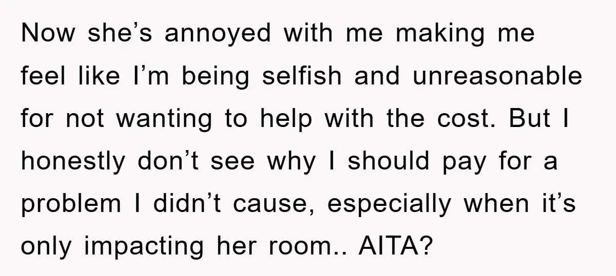 Now she’s annoyed with me making me feel like I’m being selfish and unreasonable for not wanting to help with the cost. But I honestly don’t see why I should...