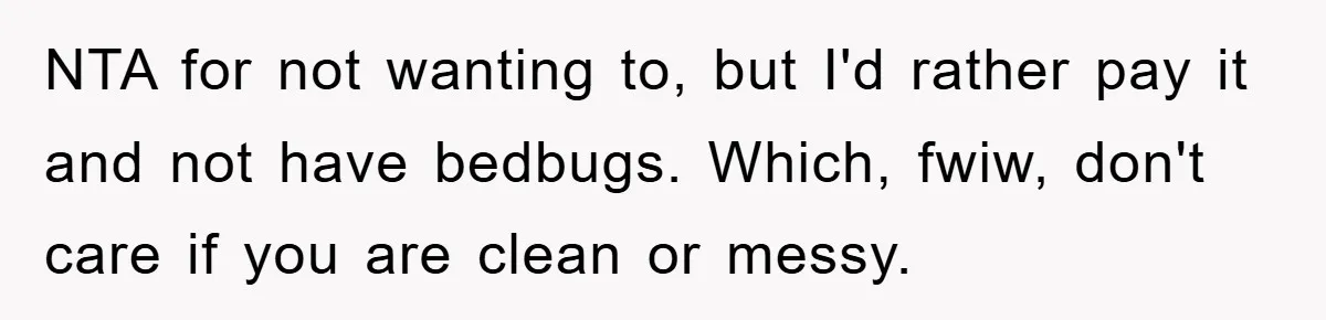 NTA for not wanting to, but I'd rather pay it and not have bedbugs. Which, fwiw, don't care if you are clean or messy.