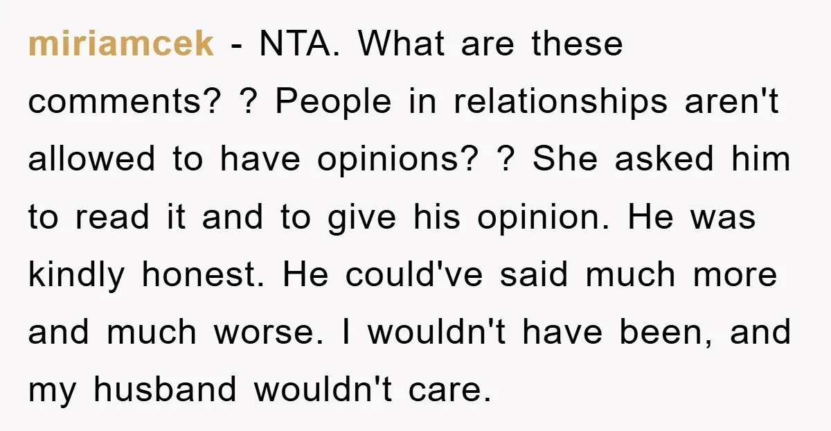 miriamcek − NTA. What are these comments? ? People in relationships aren't allowed to have opinions? ? She asked him to read it and to give his opinion. He was...