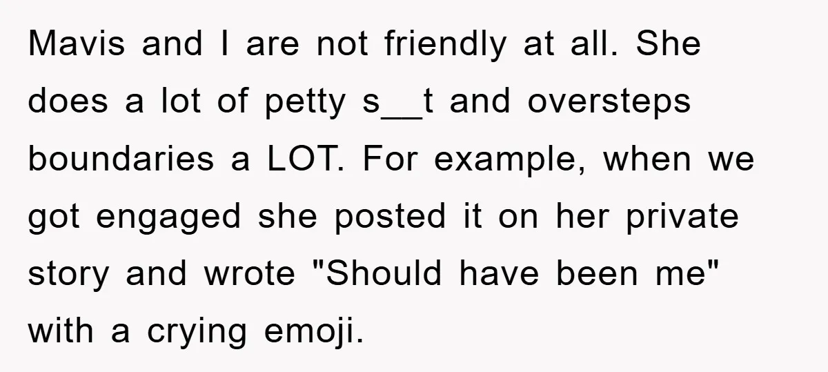 Mavis and I are not friendly at all. She does a lot of petty s__t and oversteps boundaries a LOT. For example, when we got engaged she posted it on...