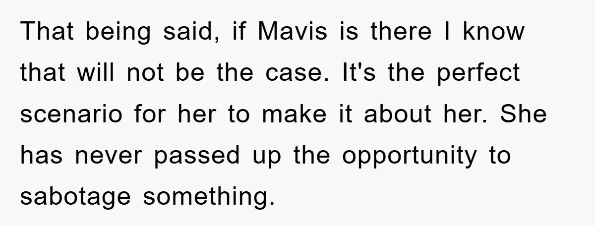 That being said, if Mavis is there I know that will not be the case. It's the perfect scenario for her to make it about her. She has never passed...