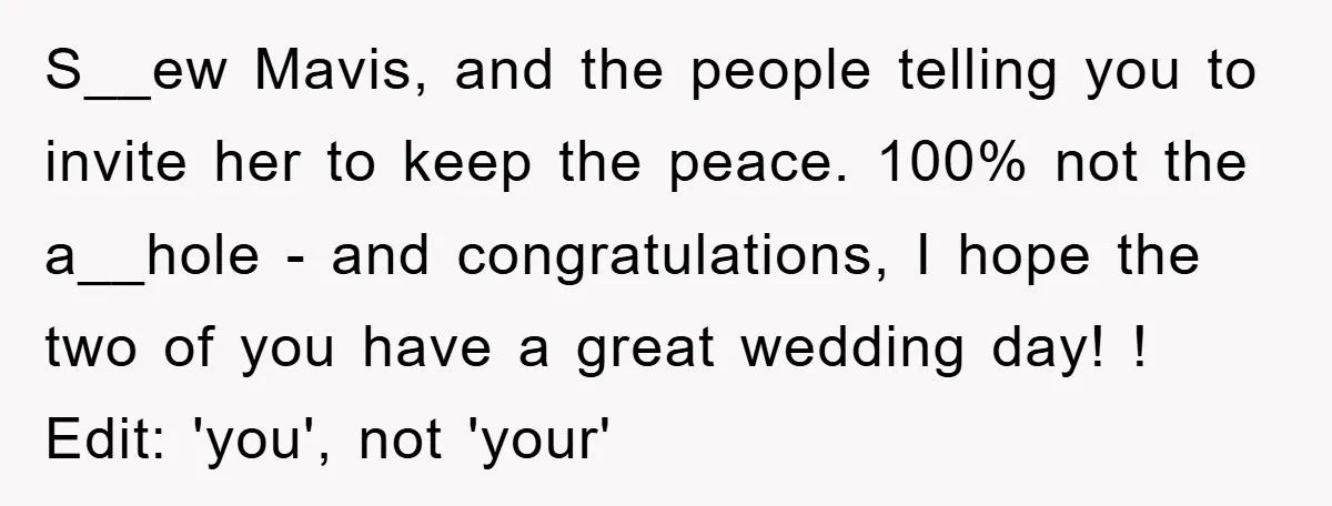 S__ew Mavis, and the people telling you to invite her to keep the peace. 100% not the a__hole - and congratulations, I hope the two of you have a great...