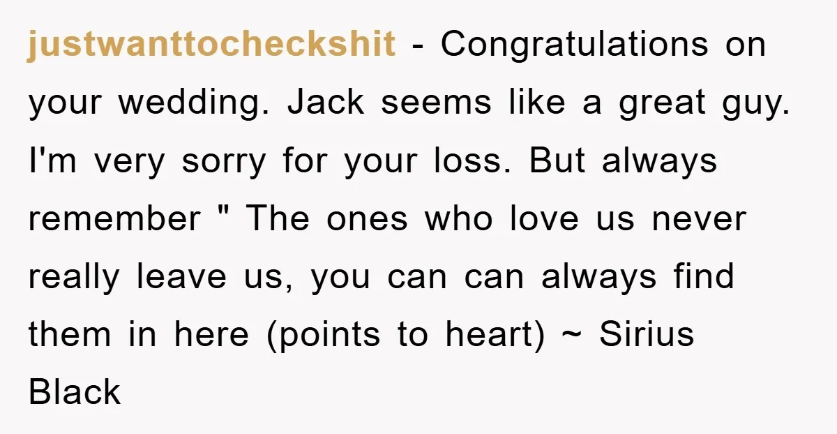 justwanttocheckshit − Congratulations on your wedding. Jack seems like a great guy. I'm very sorry for your loss. But always remember " The ones who love us never really leave...