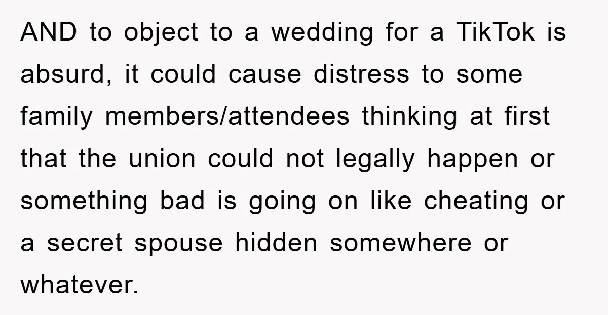 AND to object to a wedding for a TikTok is absurd, it could cause distress to some family members/attendees thinking at first that the union could not legally happen or...