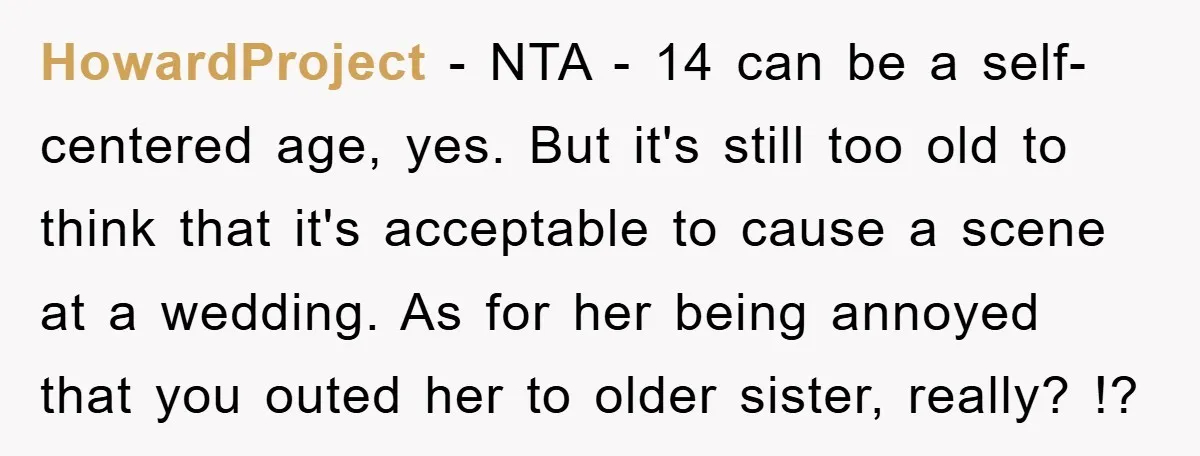 HowardProject − NTA - 14 can be a self-centered age, yes. But it's still too old to think that it's acceptable to cause a scene at a wedding. As for...