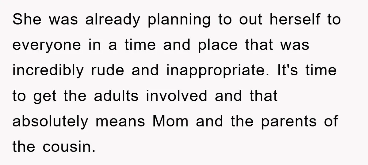 She was already planning to out herself to everyone in a time and place that was incredibly rude and inappropriate. It's time to get the adults involved and that absolutely...