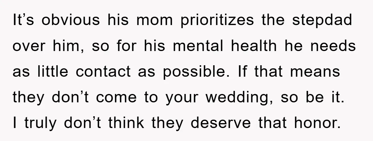 It’s obvious his mom prioritizes the stepdad over him, so for his mental health he needs as little contact as possible. If that means they don’t come to your wedding,...