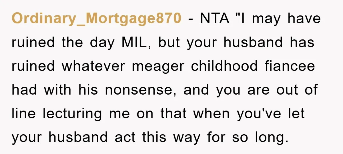 Ordinary_Mortgage870 − NTA "I may have ruined the day MIL, but your husband has ruined whatever meager childhood fiancee had with his nonsense, and you are out of line lecturing...
