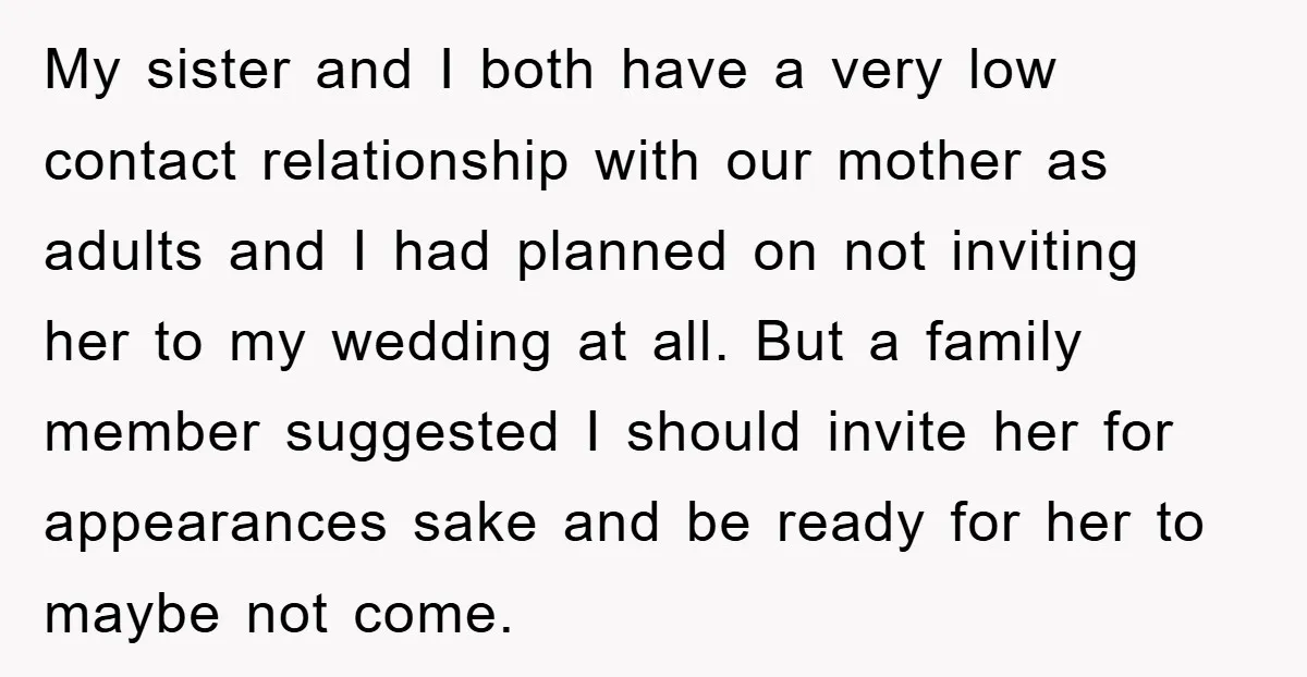 My sister and I both have a very low contact relationship with our mother as adults and I had planned on not inviting her to my wedding at all. But...