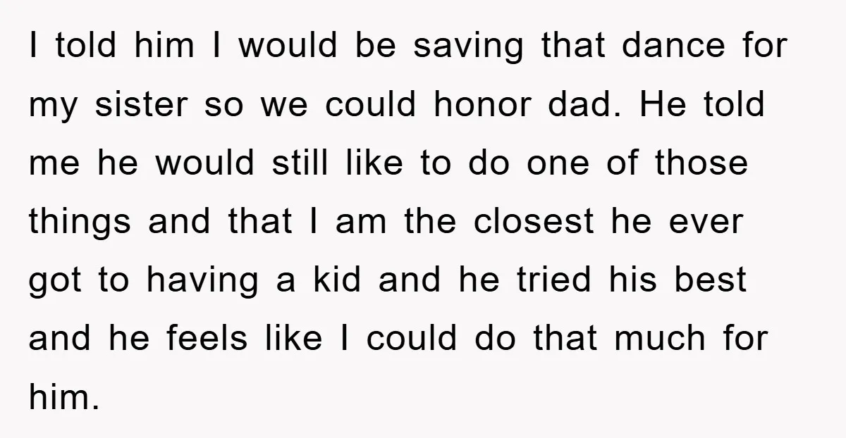 I told him I would be saving that dance for my sister so we could honor dad. He told me he would still like to do one of those things...
