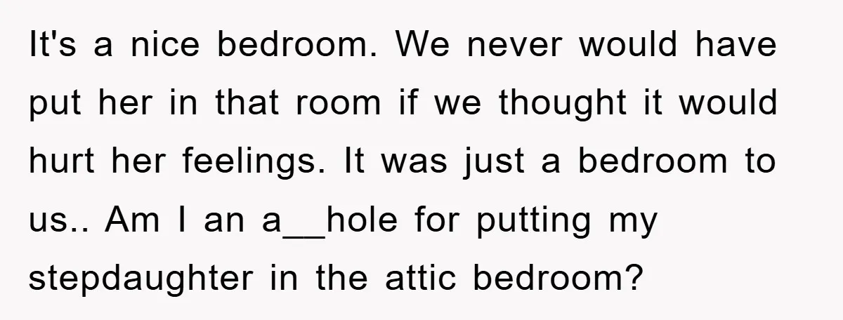 It's a nice bedroom. We never would have put her in that room if we thought it would hurt her feelings. It was just a bedroom to us.. Am I...