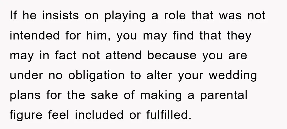 If he insists on playing a role that was not intended for him, you may find that they may in fact not attend because you are under no obligation to...