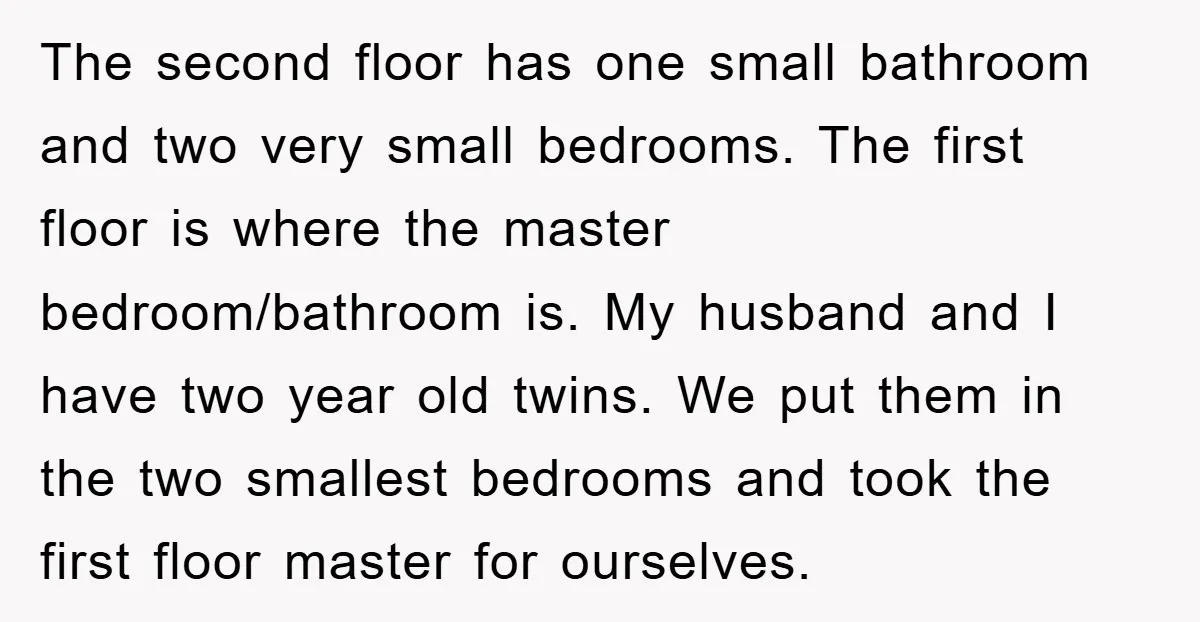 The second floor has one small bathroom and two very small bedrooms. The first floor is where the master bedroom/bathroom is. My husband and I have two year old twins....