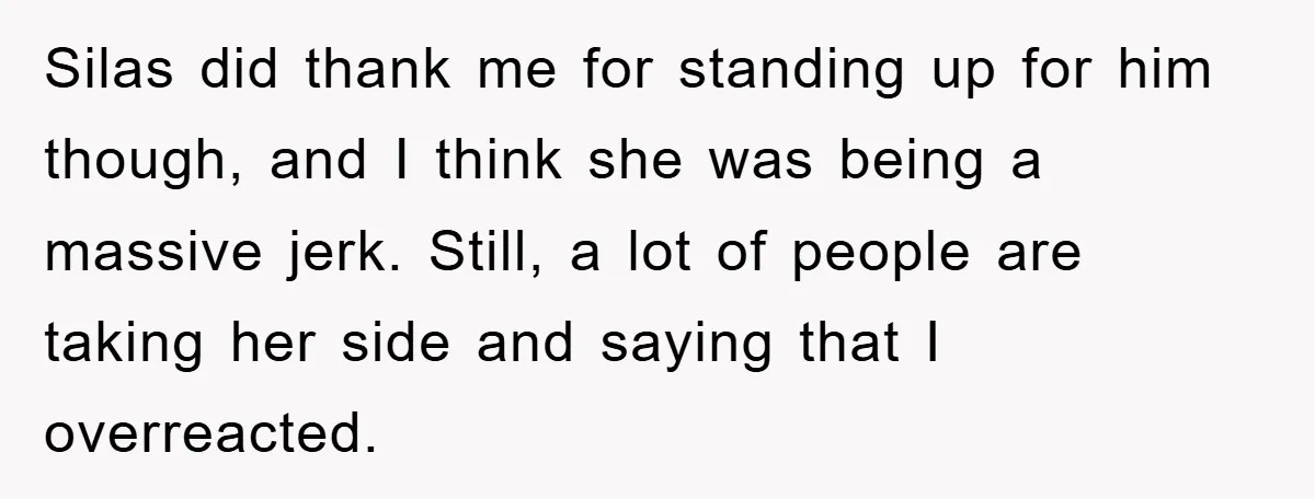 Silas did thank me for standing up for him though, and I think she was being a massive jerk. Still, a lot of people are taking her side and saying...