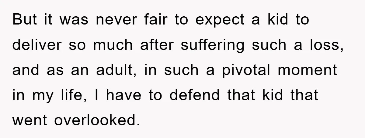 But it was never fair to expect a kid to deliver so much after suffering such a loss, and as an adult, in such a pivotal moment in my life,...