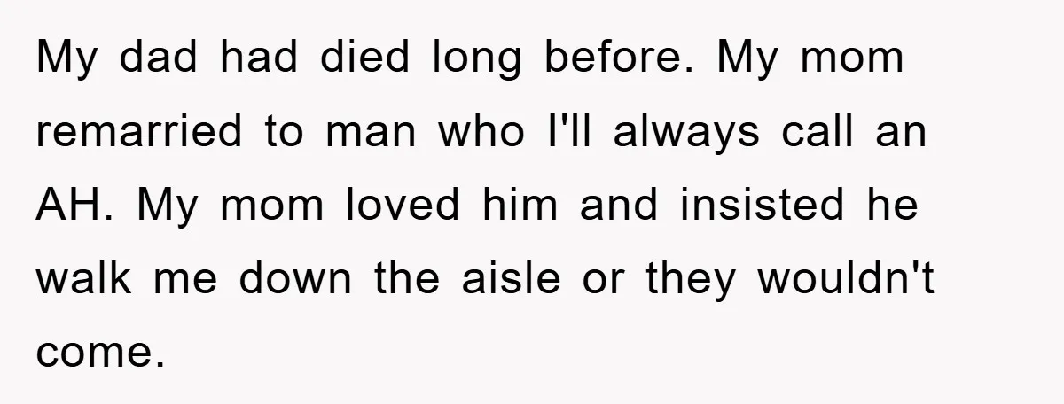 My dad had died long before. My mom remarried to man who I'll always call an AH. My mom loved him and insisted he walk me down the aisle or...