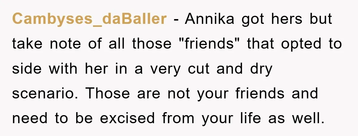 Cambyses_daBaller − Annika got hers but take note of all those "friends" that opted to side with her in a very cut and dry scenario. Those are not your friends...
