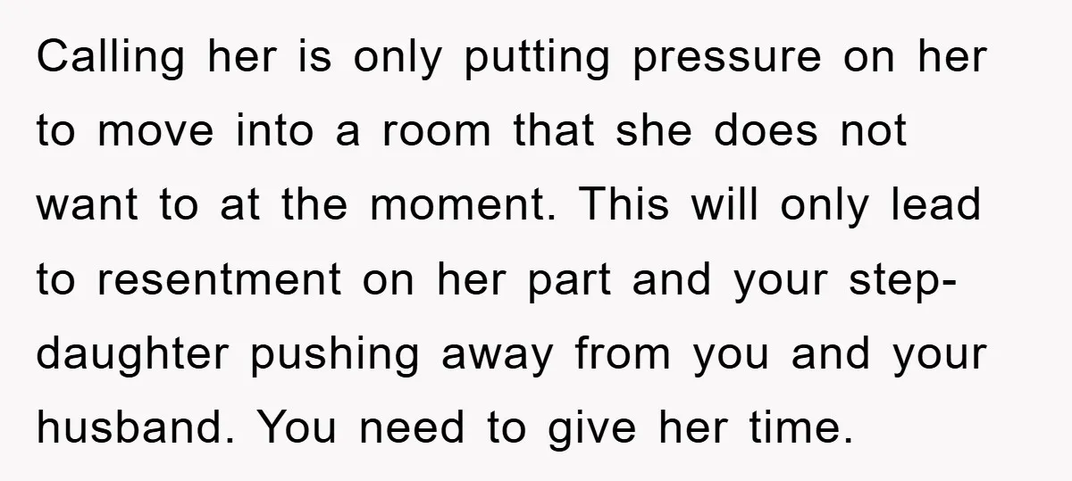 Calling her is only putting pressure on her to move into a room that she does not want to at the moment. This will only lead to resentment on her...