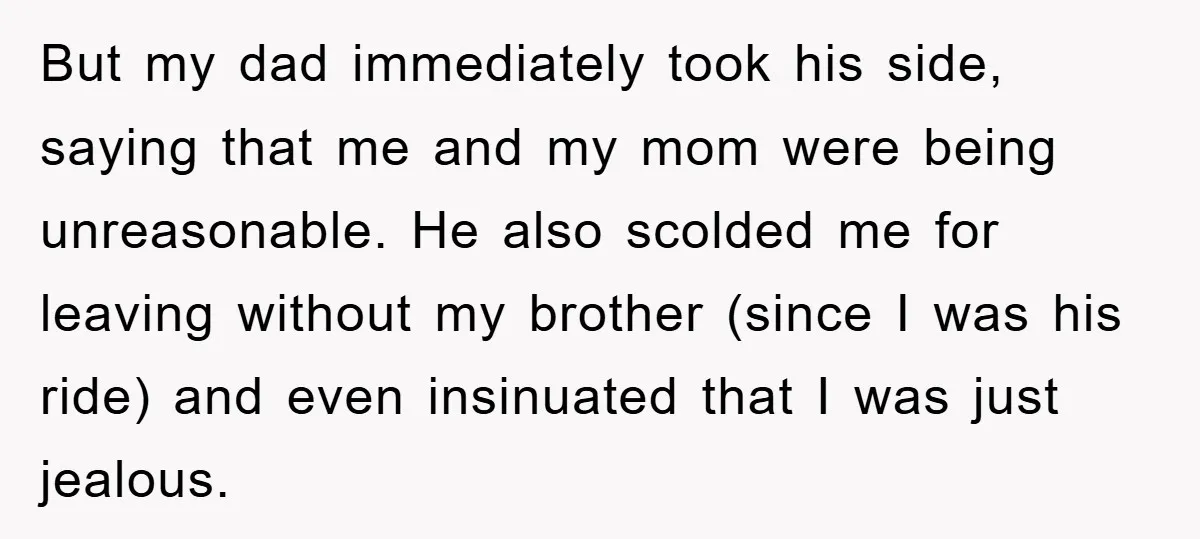 But my dad immediately took his side, saying that me and my mom were being unreasonable. He also scolded me for leaving without my brother (since I was his ride)...